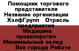 Помощник торгового представителя › Название организации ­ ХэлфГрупп › Отрасль предприятия ­ Медицина, провизорство › Минимальный оклад ­ 20 000 - Все города Работа » Вакансии   . Мордовия респ.